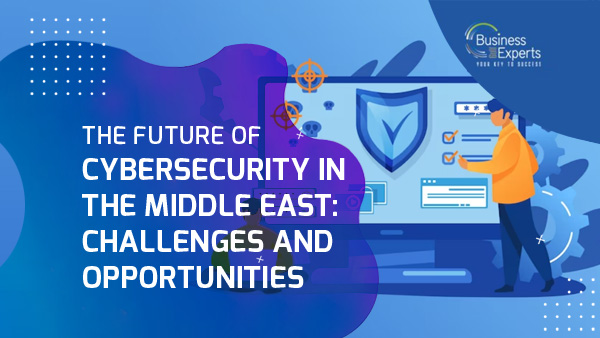 The Future of Cybersecurity in the Middle East: Challenges and Opportunities