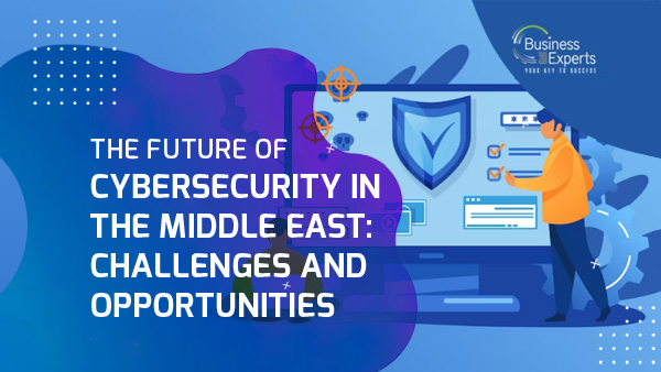 The Future of Cybersecurity in the Middle East: Challenges and Opportunities The Future of Cybersecurity in the Middle East: Challenges and Opportunities