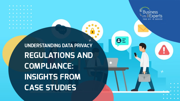 Understanding Data Privacy Regulations and Compliance: Insights from Case Studies