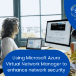 Using Microsoft Azure Virtual Network Manager to Improve Network Security