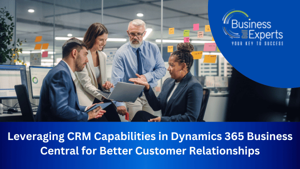 Leveraging CRM Capabilities in Dynamics 365 Business Central for Better Customer Relationships